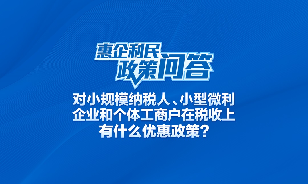 对小规模纳税人、小型微利企业和个体工商户在税收上有什么优惠政策？